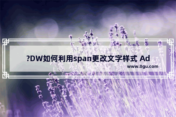 ?DW如何利用span更改文字样式 Adobe Dreamweaver中借助span调整文字样式的方法教程