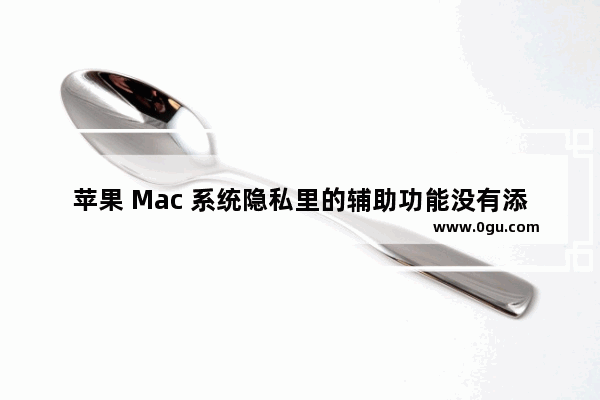 苹果 Mac 系统隐私里的辅助功能没有添加和删除按钮，如何恢复？