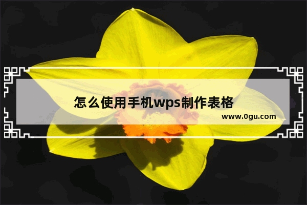 怎么使用手机wps制作表格