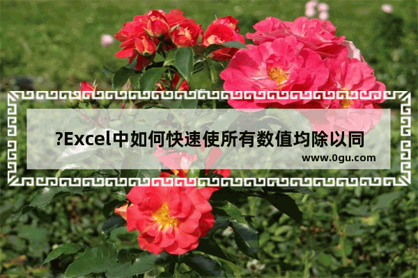 ?Excel中如何快速使所有数值均除以同一个数值 Excel表格中批量除以2的方法教程