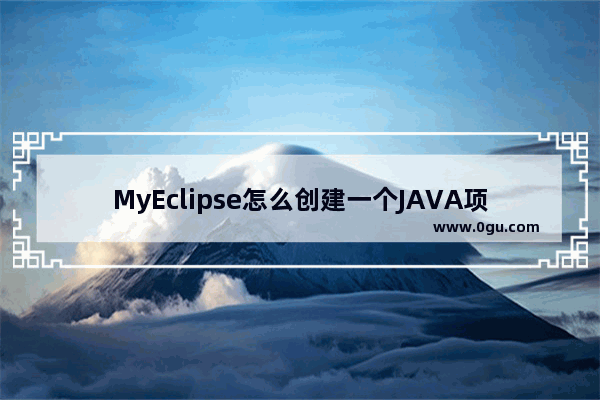 MyEclipse怎么创建一个JAVA项目 myeclipse创建java项目文件的方法