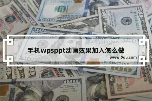 手机wpsppt动画效果加入怎么做