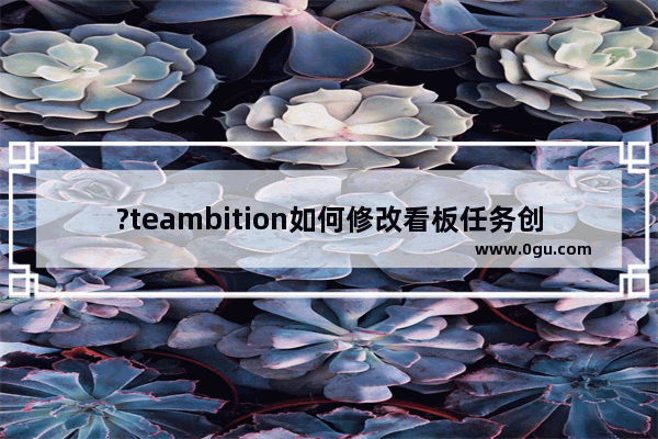 ?teambition如何修改看板任务创建模式 ?teambition修改看板任务创建模式的方法