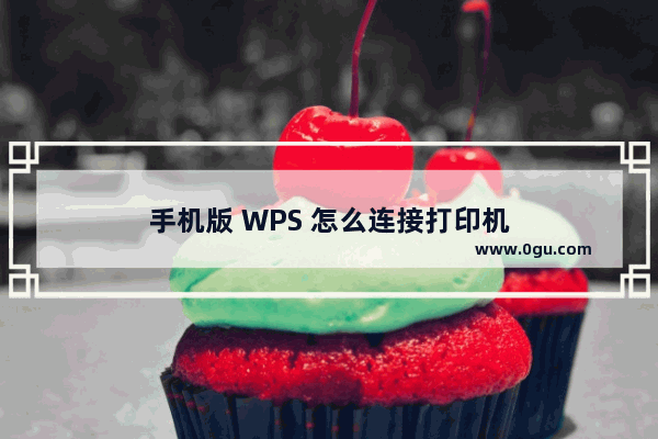 手机版 WPS 怎么连接打印机