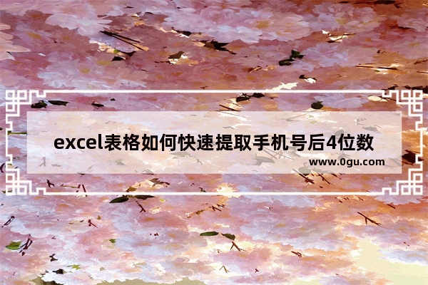 excel表格如何快速提取手机号后4位数字 excel表格怎么快速提取手机号后4位数字