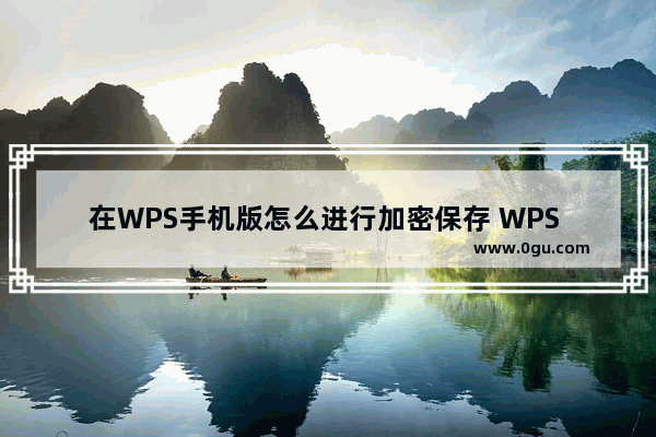 在WPS手机版怎么进行加密保存 WPS Office详细操步骤