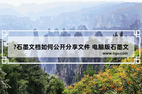 ?石墨文档如何公开分享文件 电脑版石墨文档设置公开分享的方法