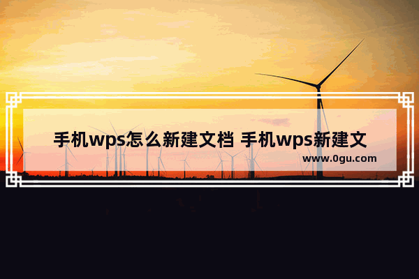 手机wps怎么新建文档 手机wps新建文档的方法