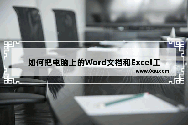 如何把电脑上的Word文档和Excel工作表传到手机上去并在手机打开