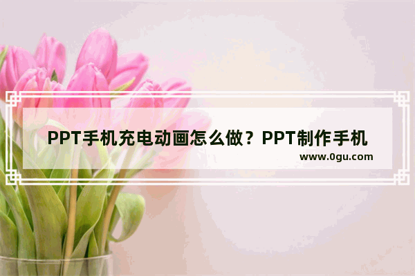 PPT手机充电动画怎么做？PPT制作手机充电动画效果的方法