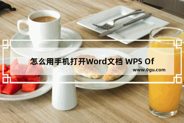 怎么用手机打开Word文档 WPS Office让手机移动办公