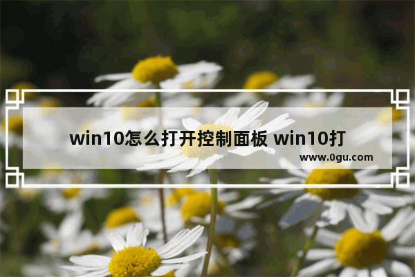 win10怎么打开控制面板 win10打开控制面板的方法