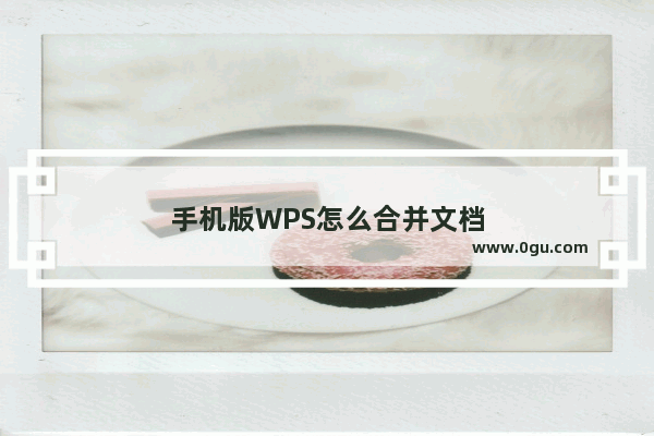 手机版WPS怎么合并文档