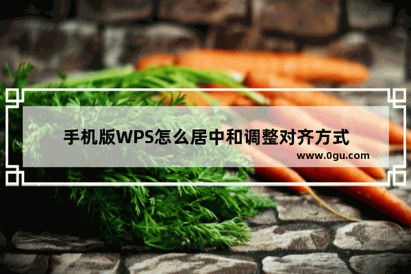 手机版WPS怎么居中和调整对齐方式