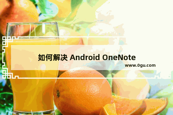 如何解决 Android OneNote 编写的笔记在桌面 OneNote 是乱码问题？