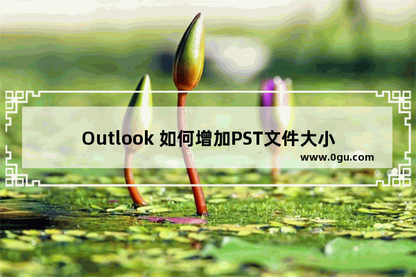 Outlook 如何增加PST文件大小