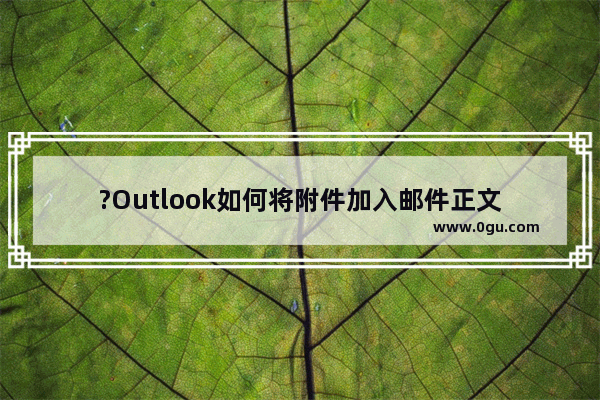 ?Outlook如何将附件加入邮件正文