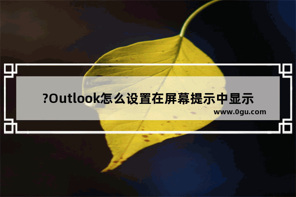 ?Outlook怎么设置在屏幕提示中显示功能说明