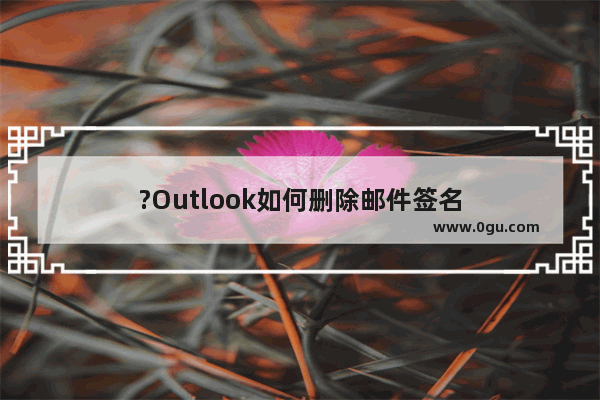 ?Outlook如何删除邮件签名