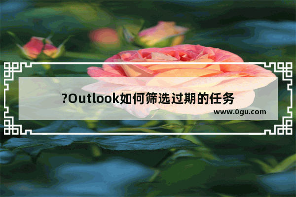 ?Outlook如何筛选过期的任务