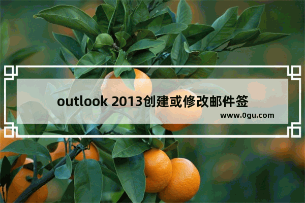 outlook 2013创建或修改邮件签名打不开 如何解决