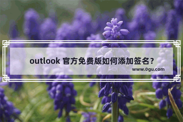 outlook 官方免费版如何添加签名？