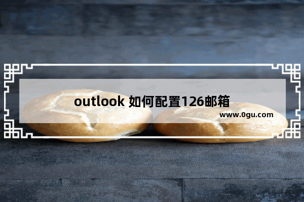 outlook 如何配置126邮箱