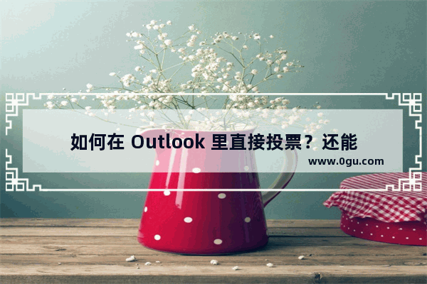 如何在 Outlook 里直接投票？还能直接统计数据？