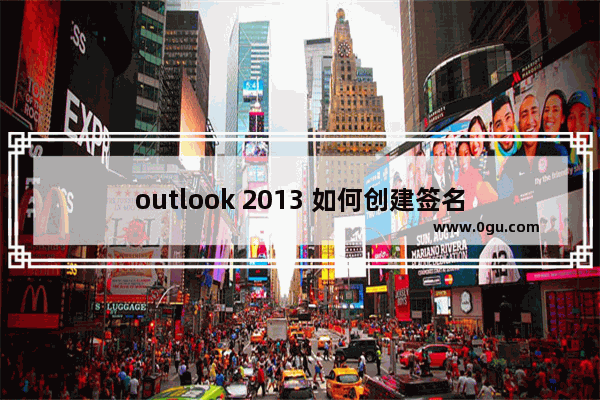 outlook 2013 如何创建签名