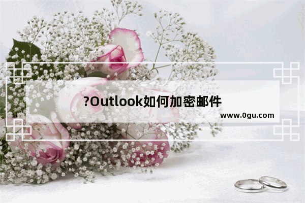 ?Outlook如何加密邮件