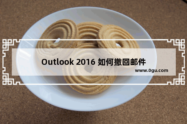 Outlook 2016 如何撤回邮件