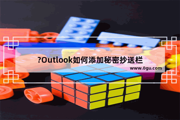 ?Outlook如何添加秘密抄送栏