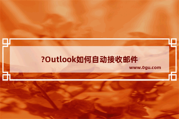 ?Outlook如何自动接收邮件