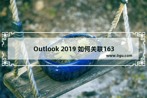 Outlook 2019 如何关联163邮箱