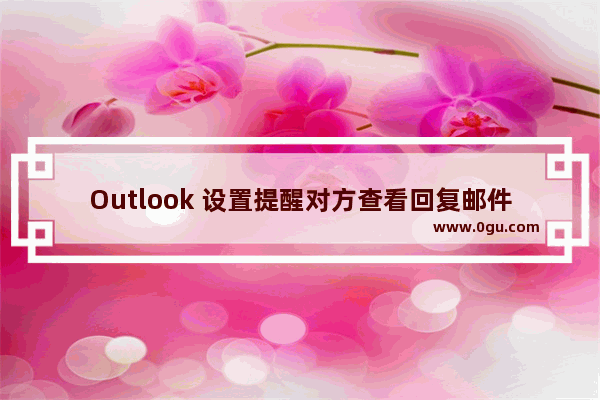 Outlook 设置提醒对方查看回复邮件的具体操作流程