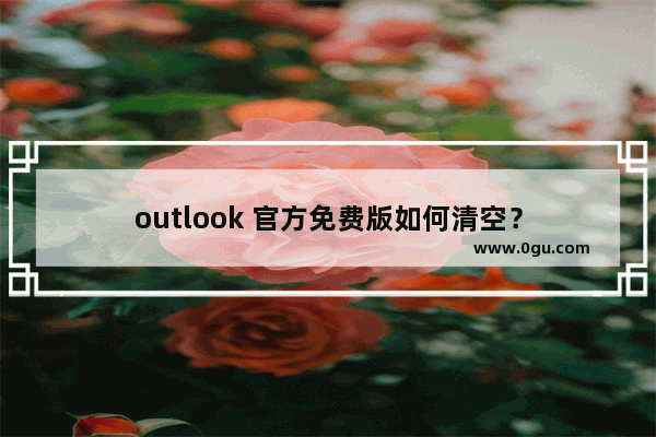 outlook 官方免费版如何清空？