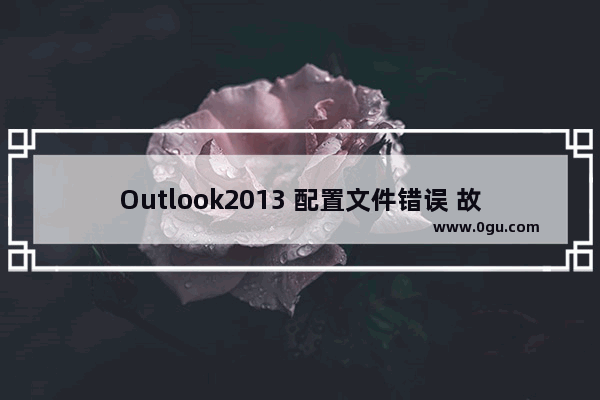 Outlook2013 配置文件错误 故障解决