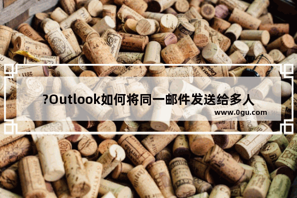 ?Outlook如何将同一邮件发送给多人