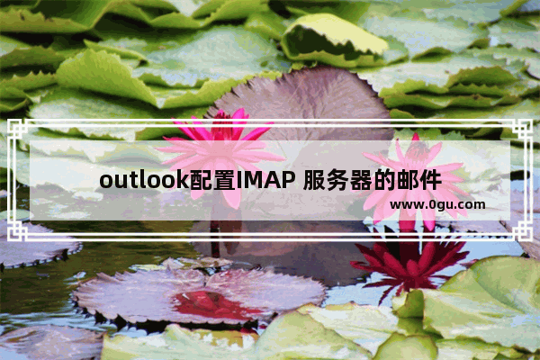 outlook配置IMAP 服务器的邮件设置