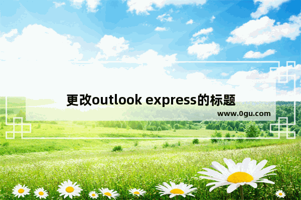 更改outlook express的标题