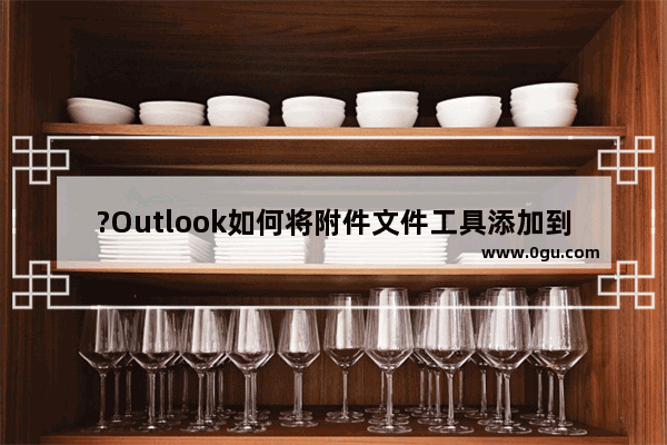 ?Outlook如何将附件文件工具添加到快速访问工具栏