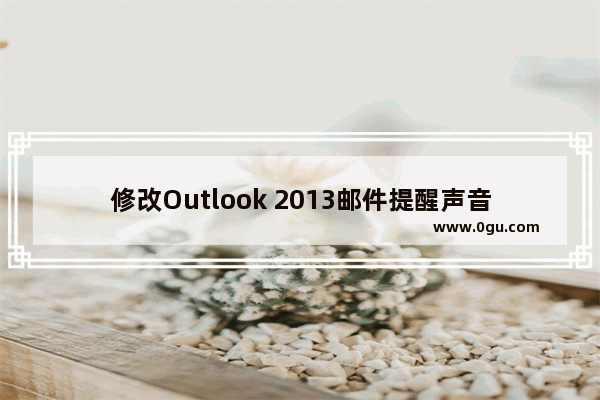 修改Outlook 2013邮件提醒声音的设置方法