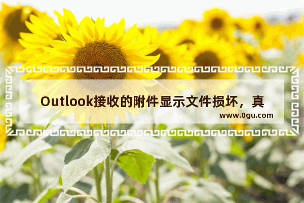 Outlook接收的附件显示文件损坏，真的吗？怎么办？