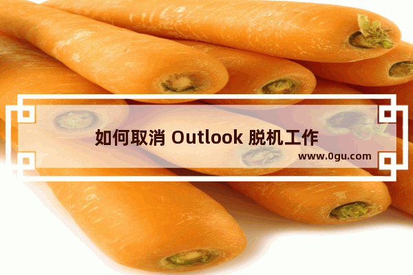 如何取消 Outlook 脱机工作