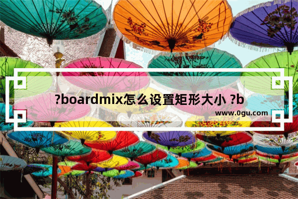 ?boardmix怎么设置矩形大小 ?boardmix调整图形大小的方法