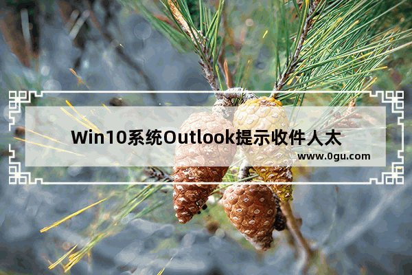 Win10系统Outlook提示收件人太多的具体解决方法