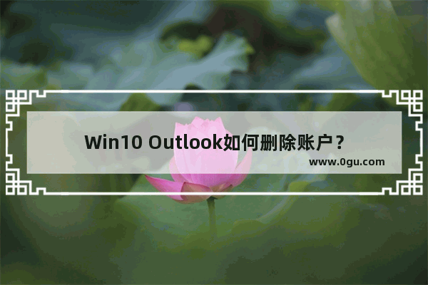 Win10 Outlook如何删除账户？Win10 Outlook删除账户的方法