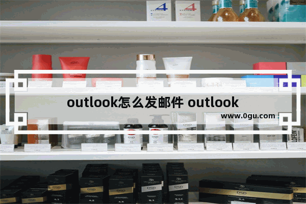 outlook怎么发邮件 outlook邮箱怎么用