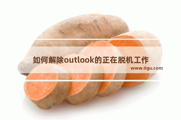 如何解除outlook的正在脱机工作