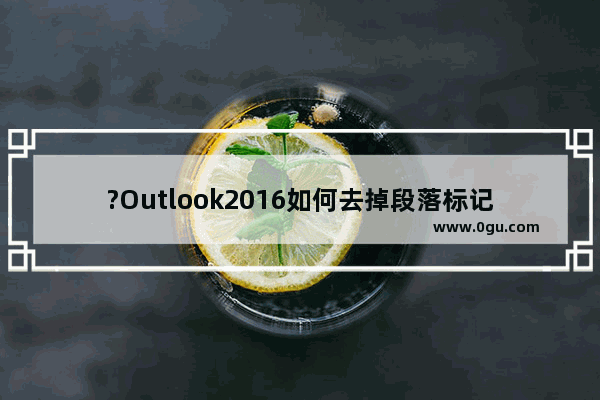 ?Outlook2016如何去掉段落标记等符号